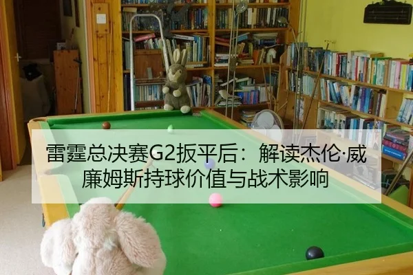 雷霆总决赛G2扳平后：解读杰伦·威廉姆斯持球价值与战术影响